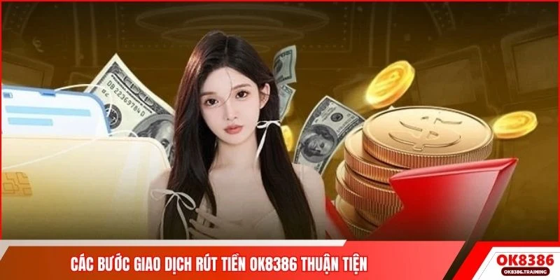 Các bước giao dịch rút tiền OK8386 thuận tiện