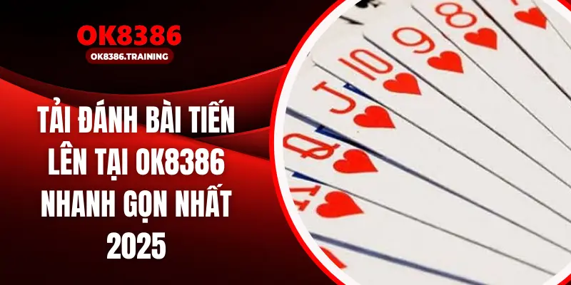 Tải Đánh Bài Tiến Lên Tại OK8386 Nhanh Gọn Nhất 2025